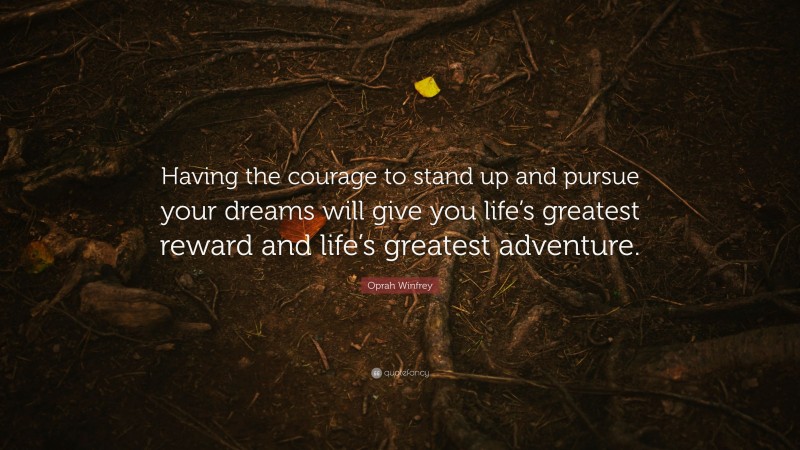 Oprah Winfrey Quote: “Having the courage to stand up and pursue your dreams will give you life’s greatest reward and life’s greatest adventure.”