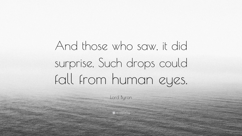 Lord Byron Quote: “And those who saw, it did surprise, Such drops could fall from human eyes.”