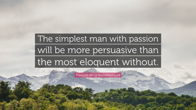 François de La Rochefoucauld Quote: “The simplest man with passion will be more persuasive than the most eloquent without.”