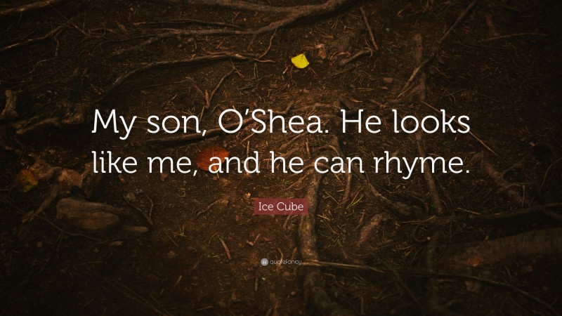 Ice Cube Quote: “My son, O’Shea. He looks like me, and he can rhyme.”