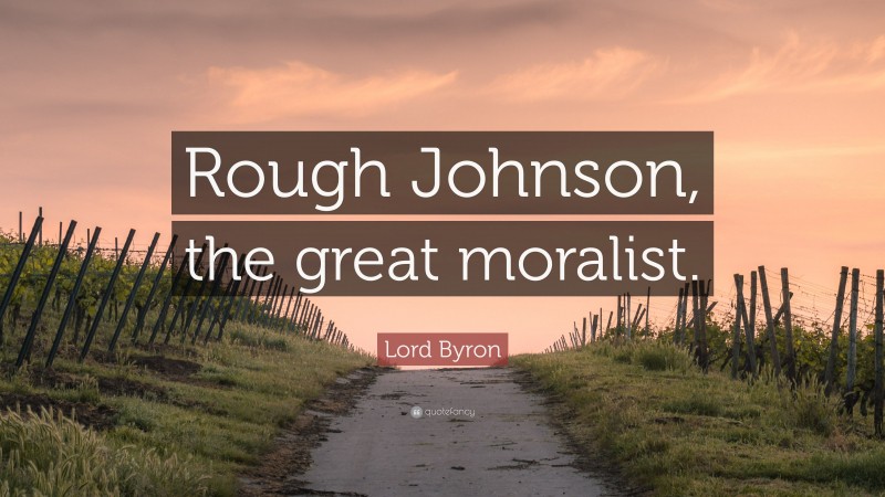 Lord Byron Quote: “Rough Johnson, the great moralist.”