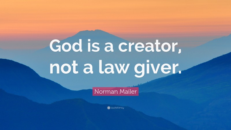 Norman Mailer Quote: “God is a creator, not a law giver.”