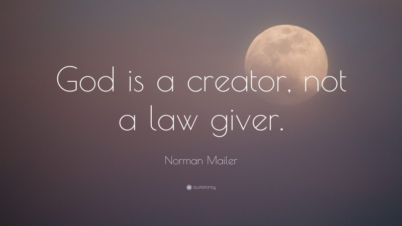Norman Mailer Quote: “God is a creator, not a law giver.”