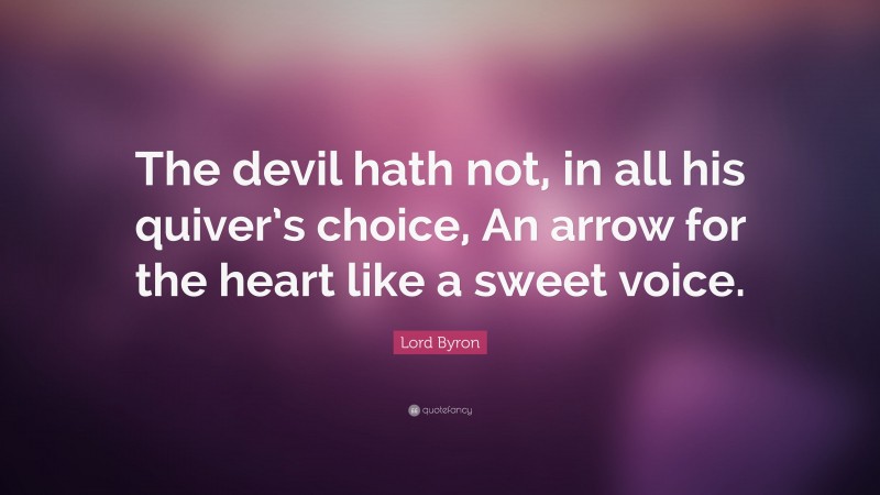 Lord Byron Quote: “The devil hath not, in all his quiver’s choice, An arrow for the heart like a sweet voice.”