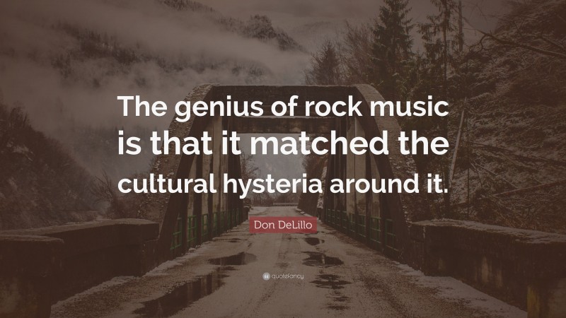 Don DeLillo Quote: “The genius of rock music is that it matched the cultural hysteria around it.”