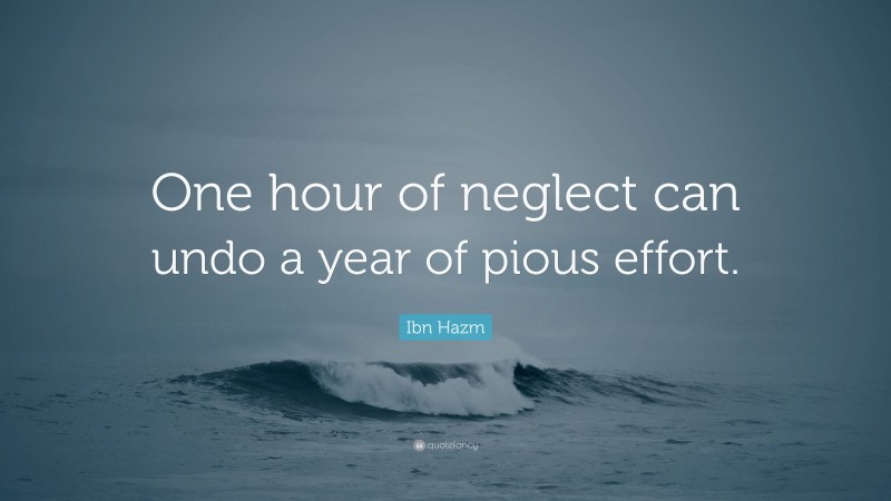 Ibn Hazm Quote: “One hour of neglect can undo a year of pious effort.”