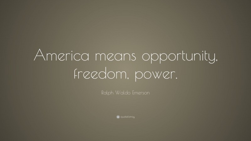 Ralph Waldo Emerson Quote: “America means opportunity, freedom, power.”