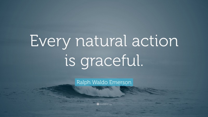 Ralph Waldo Emerson Quote: “Every natural action is graceful.”