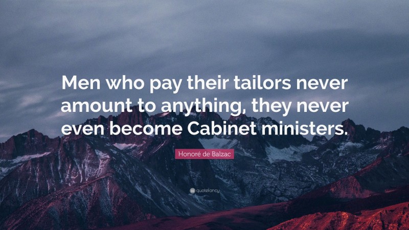 Honoré de Balzac Quote: “Men who pay their tailors never amount to anything, they never even become Cabinet ministers.”
