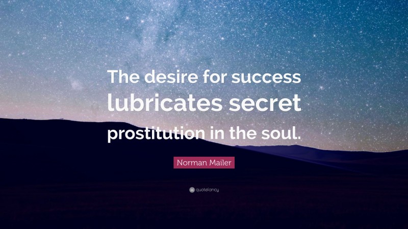 Norman Mailer Quote: “The desire for success lubricates secret prostitution in the soul.”
