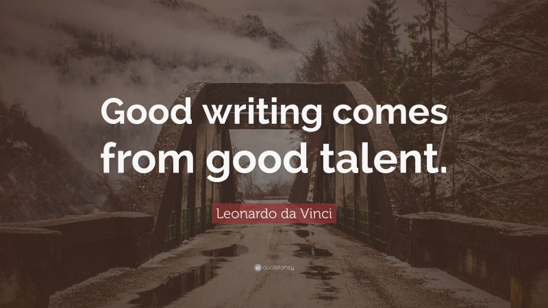 Leonardo da Vinci Quote: “Good writing comes from good talent.”