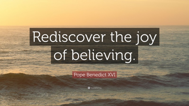 Pope Benedict XVI Quote: “Rediscover the joy of believing.”