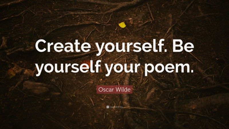 Oscar Wilde Quote: “Create yourself. Be yourself your poem.”