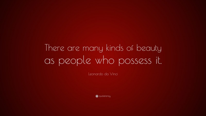 Leonardo da Vinci Quote: “There are many kinds of beauty as people who possess it.”