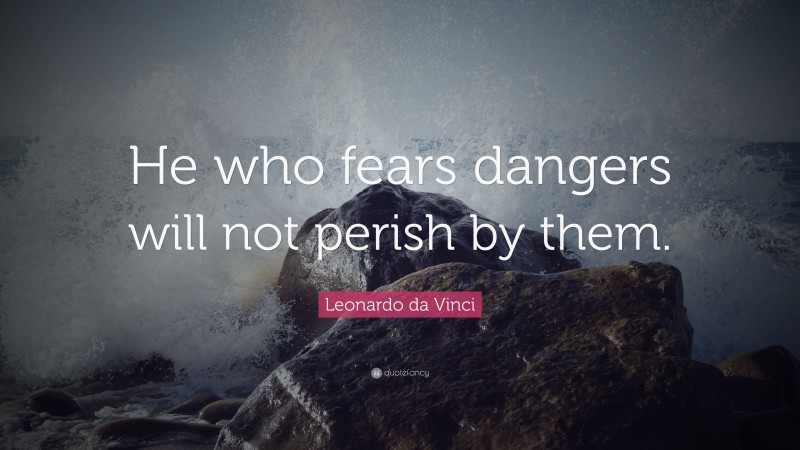 Leonardo da Vinci Quote: “He who fears dangers will not perish by them.”