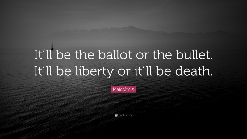 Malcolm X Quote: “It’ll be the ballot or the bullet. It’ll be liberty or it’ll be death.”