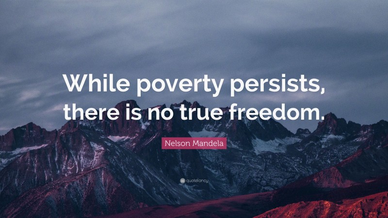 Nelson Mandela Quote: “While poverty persists, there is no true freedom.”