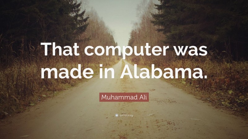 Muhammad Ali Quote: “That computer was made in Alabama.”