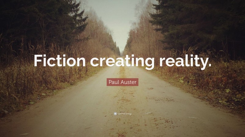 Paul Auster Quote: “Fiction creating reality.”