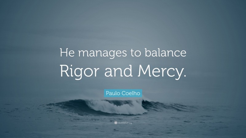 Paulo Coelho Quote: “He manages to balance Rigor and Mercy.”