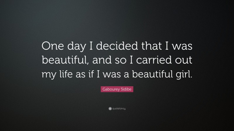 Gabourey Sidibe Quote: “One day I decided that I was beautiful, and so I carried out my life as if I was a beautiful girl.”