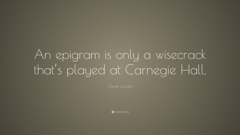 Oscar Levant Quote: “An epigram is only a wisecrack that’s played at Carnegie Hall.”