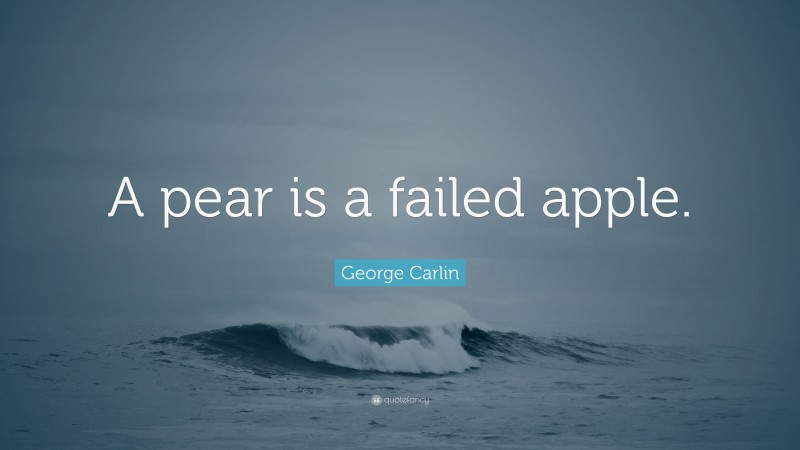 George Carlin Quote: “A pear is a failed apple.”