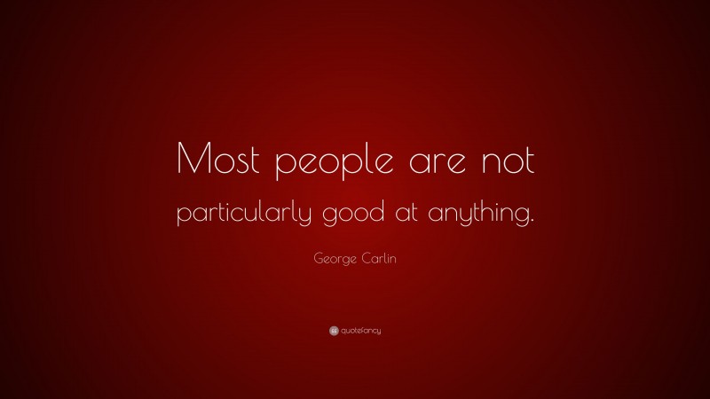 George Carlin Quote: “Most people are not particularly good at anything.”