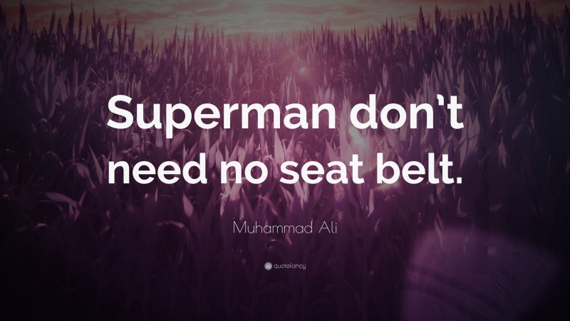 Muhammad Ali Quote: “Superman don’t need no seat belt.”