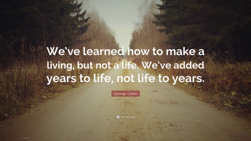 George Carlin Quote: “we’ve Learned How To Make A Living, But Not A 