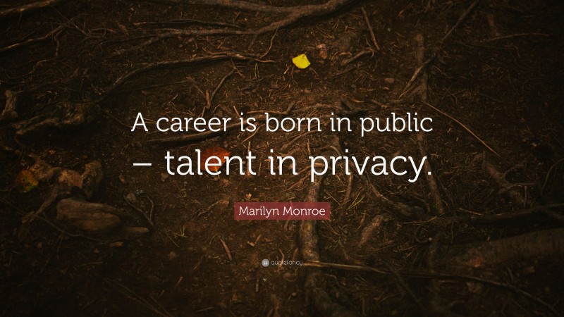 Marilyn Monroe Quote: “A career is born in public – talent in privacy.”