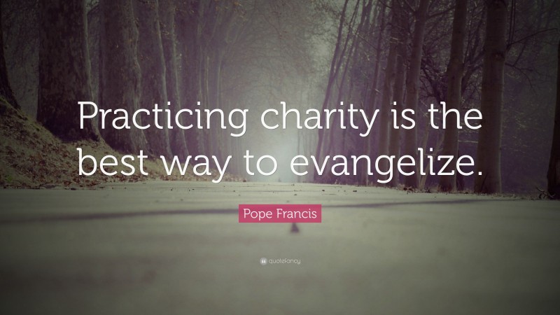 Pope Francis Quote: “Practicing charity is the best way to evangelize.”