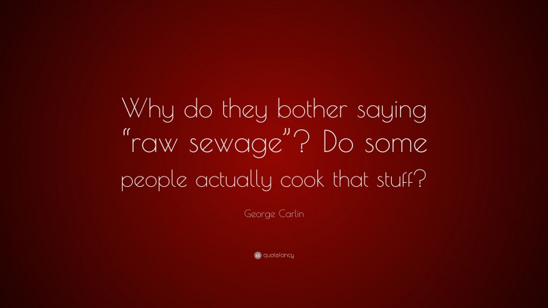 George Carlin Quote: “Why do they bother saying “raw sewage”? Do some people actually cook that stuff?”