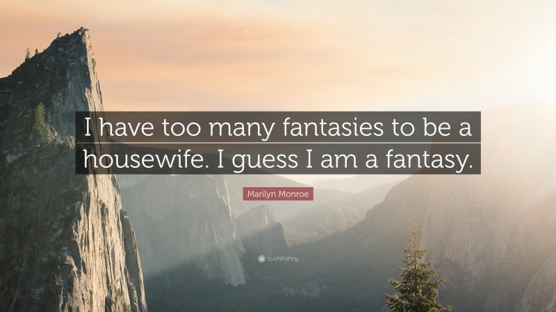 Marilyn Monroe Quote: “I have too many fantasies to be a housewife. I guess I am a fantasy.”