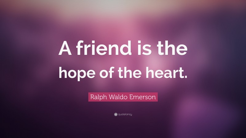 Ralph Waldo Emerson Quote: “A friend is the hope of the heart.”