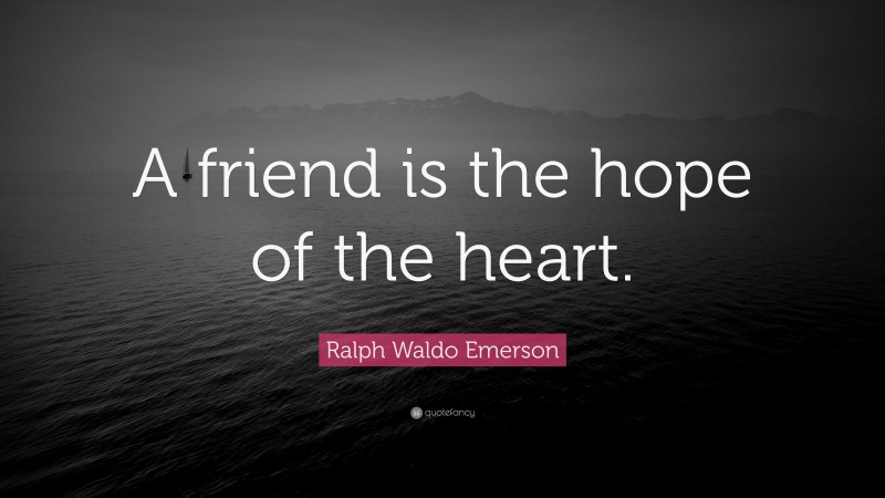 Ralph Waldo Emerson Quote: “A friend is the hope of the heart.”