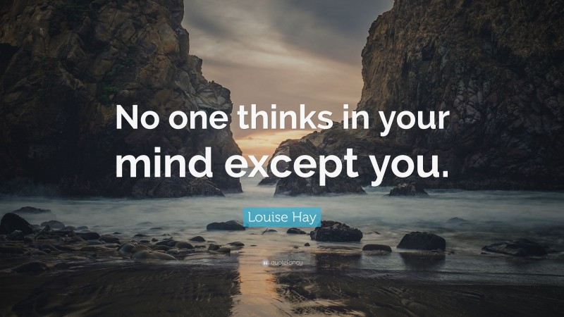 Louise Hay Quote: “No one thinks in your mind except you.”