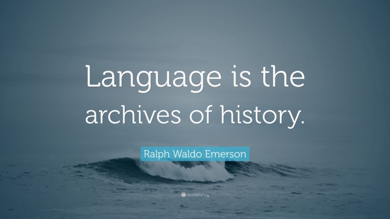 Ralph Waldo Emerson Quote: “Language is the archives of history.”