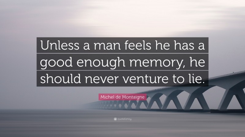 Michel de Montaigne Quote: “Unless a man feels he has a good enough memory, he should never venture to lie.”