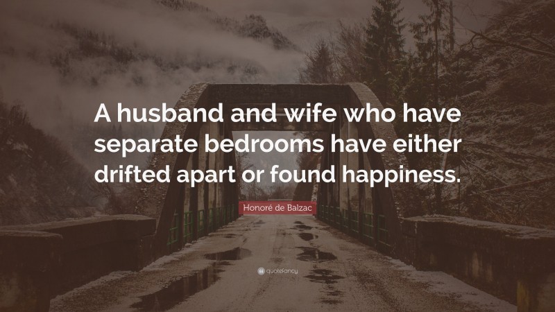 Honoré de Balzac Quote: “A husband and wife who have separate bedrooms have either drifted apart or found happiness.”