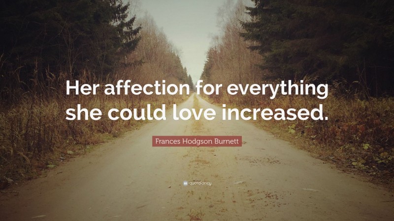 Frances Hodgson Burnett Quote: “Her affection for everything she could love increased.”