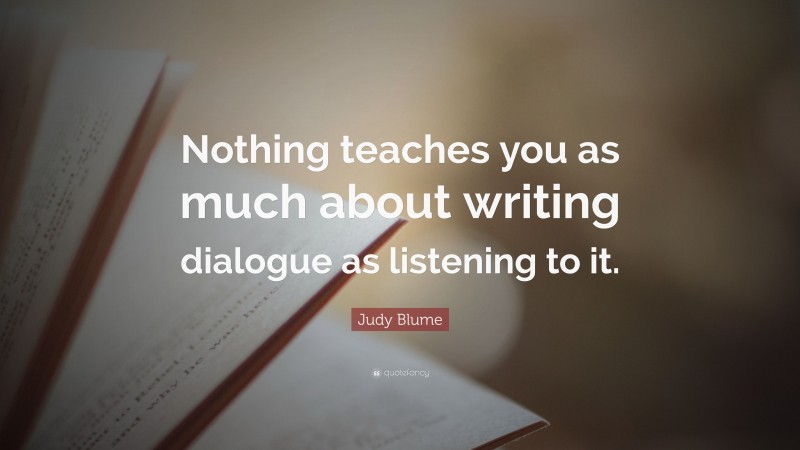 Judy Blume Quote: “Nothing teaches you as much about writing dialogue as listening to it.”