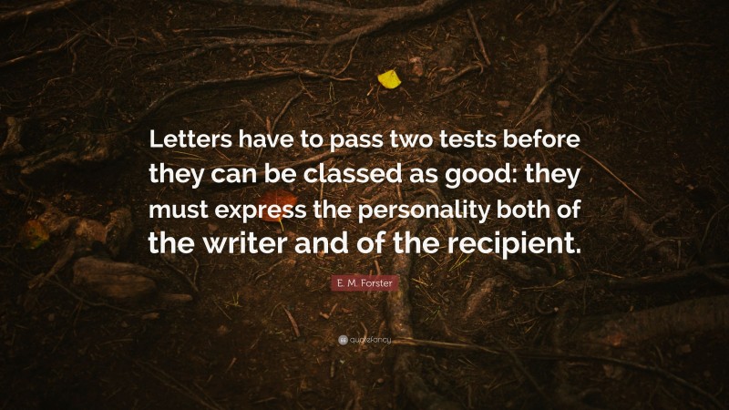 E. M. Forster Quote: “Letters have to pass two tests before they can be classed as good: they must express the personality both of the writer and of the recipient.”