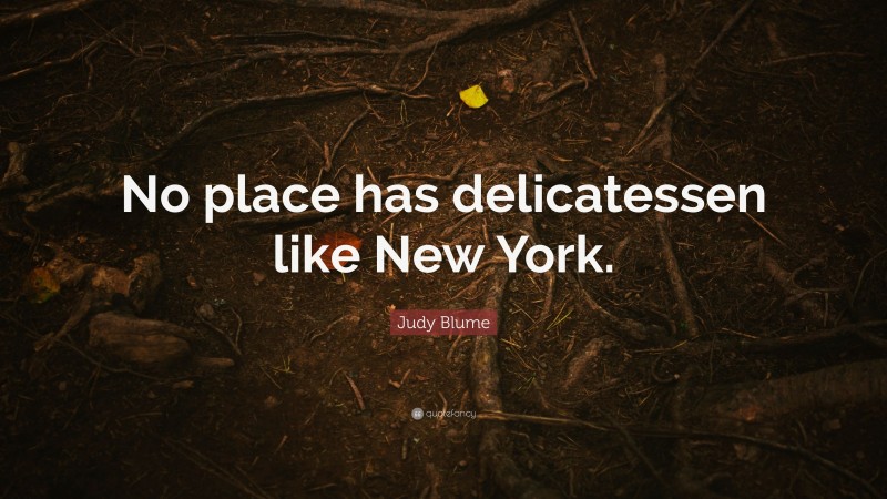 Judy Blume Quote: “No place has delicatessen like New York.”
