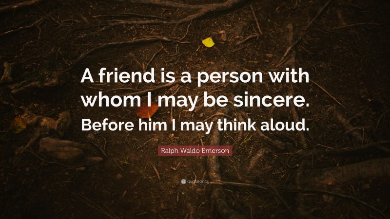 Ralph Waldo Emerson Quote: “A friend is a person with whom I may be sincere. Before him I may think aloud.”