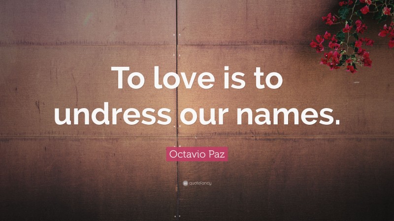 Octavio Paz Quote: “To love is to undress our names.”