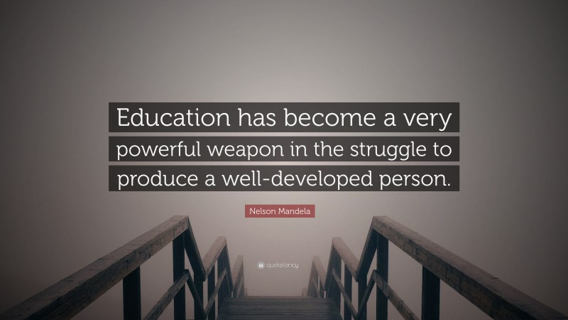 Nelson Mandela Quote: “Education has become a very powerful weapon in the struggle to produce a well-developed person.”