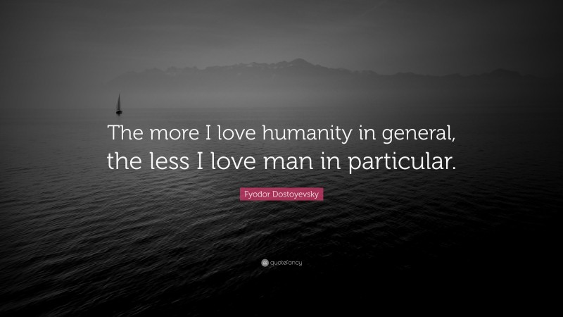 Fyodor Dostoyevsky Quote: “The more I love humanity in general, the less I love man in particular.”