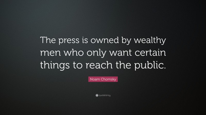 Noam Chomsky Quote: “The press is owned by wealthy men who only want certain things to reach the public.”