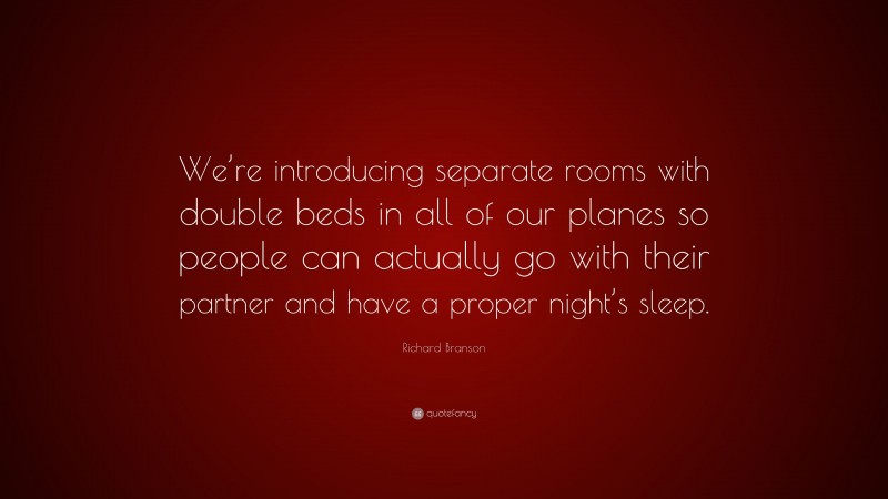 Richard Branson Quote: “We’re introducing separate rooms with double beds in all of our planes so people can actually go with their partner and have a proper night’s sleep.”